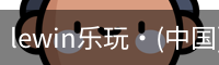 lewin乐玩·(中国)官方网站